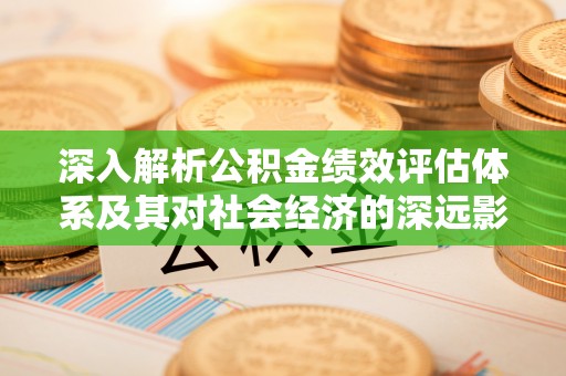 磴口深入解析公积金绩效评估体系及其对社会经济的深远影响