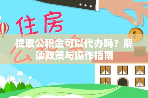 磴口提取公积金可以代办吗？解读政策与操作指南
