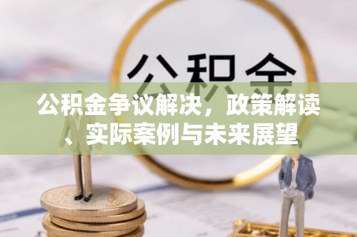 磴口公积金争议解决，政策解读、实际案例与未来展望
