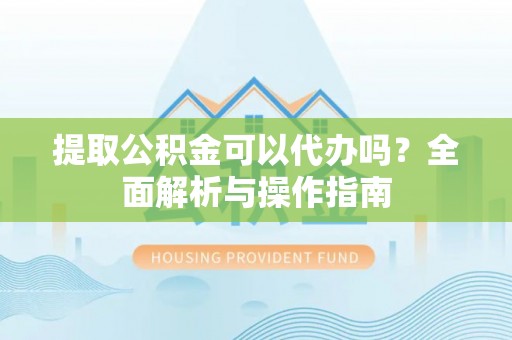 磴口提取公积金可以代办吗？全面解析与操作指南