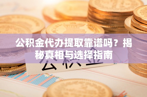 磴口公积金代办提取靠谱吗？揭秘真相与选择指南
