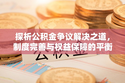 磴口探析公积金争议解决之道，制度完善与权益保障的平衡点