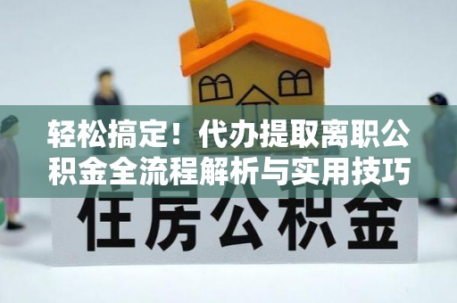 磴口轻松搞定！代办提取离职公积金全流程解析与实用技巧
