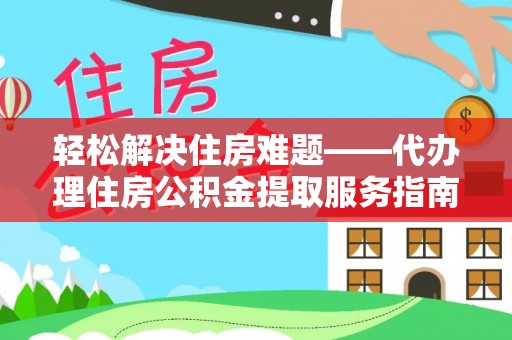 磴口轻松解决住房难题——代办理住房公积金提取服务指南