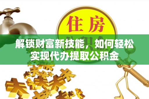 磴口解锁财富新技能，如何轻松实现代办提取公积金