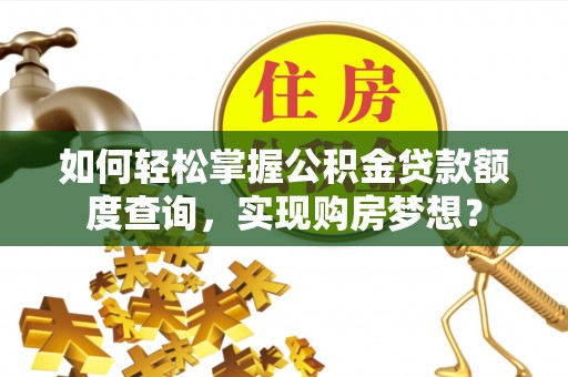 磴口如何轻松掌握公积金贷款额度查询，实现购房梦想？