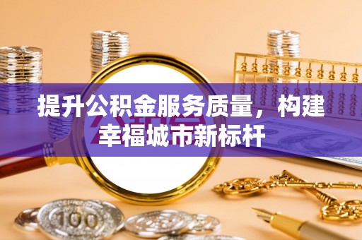 磴口提升公积金服务质量，构建幸福城市新标杆
