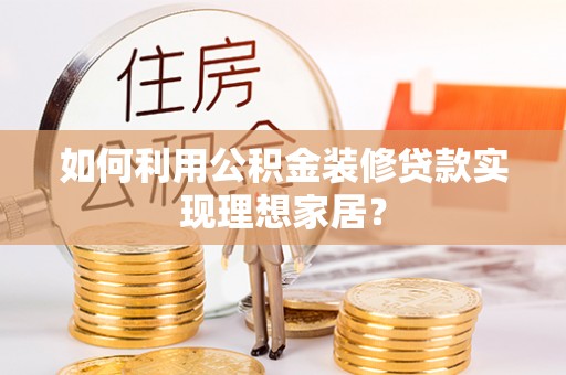 磴口如何利用公积金装修贷款实现理想家居？