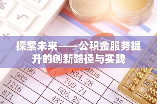 磴口探索未来——公积金服务提升的创新路径与实践
