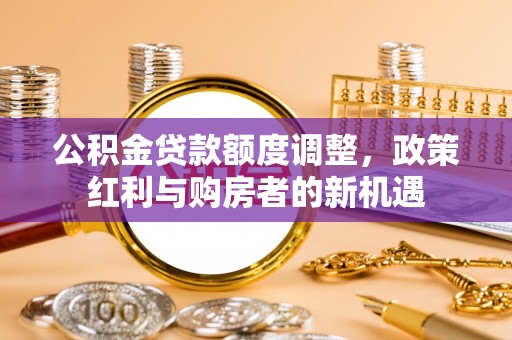磴口公积金贷款额度调整，政策红利与购房者的新机遇
