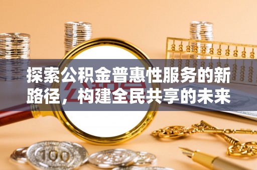 磴口探索公积金普惠性服务的新路径，构建全民共享的未来