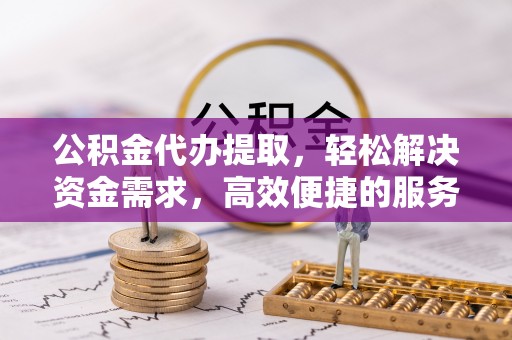 磴口公积金代办提取，轻松解决资金需求，高效便捷的服务选择