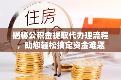 磴口揭秘公积金提取代办理流程，助您轻松搞定资金难题
