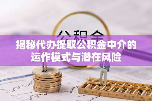磴口揭秘代办提取公积金中介的运作模式与潜在风险