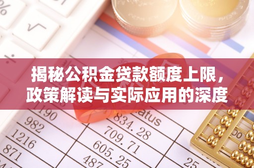 磴口揭秘公积金贷款额度上限，政策解读与实际应用的深度分析