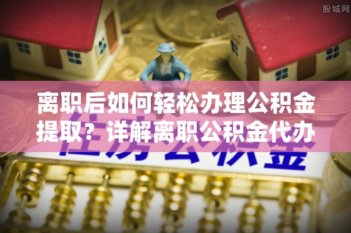 磴口离职后如何轻松办理公积金提取？详解离职公积金代办提取流程