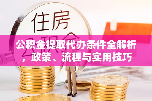 磴口公积金提取代办条件全解析，政策、流程与实用技巧