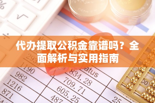 磴口代办提取公积金靠谱吗？全面解析与实用指南