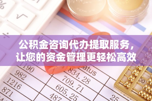磴口公积金咨询代办提取服务，让您的资金管理更轻松高效
