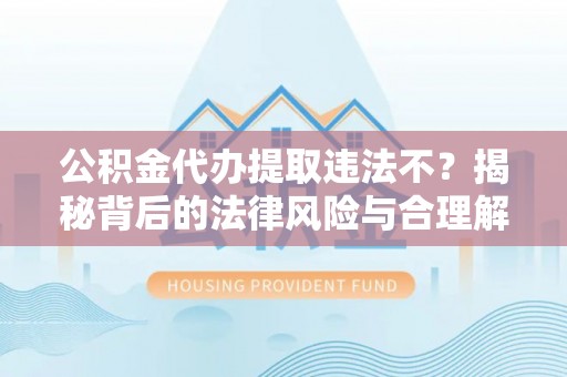 磴口公积金代办提取违法不？揭秘背后的法律风险与合理解决方案