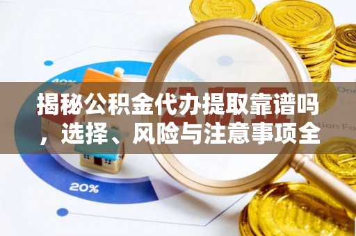 磴口揭秘公积金代办提取靠谱吗，选择、风险与注意事项全解析