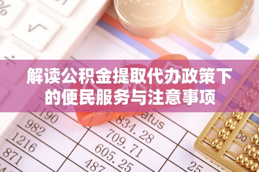 磴口解读公积金提取代办政策下的便民服务与注意事项