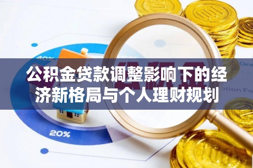 磴口公积金贷款调整影响下的经济新格局与个人理财规划