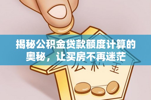 磴口揭秘公积金贷款额度计算的奥秘，让买房不再迷茫