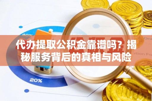 磴口代办提取公积金靠谱吗？揭秘服务背后的真相与风险