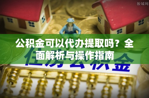 磴口公积金可以代办提取吗？全面解析与操作指南