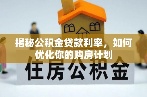 磴口揭秘公积金贷款利率，如何优化你的购房计划