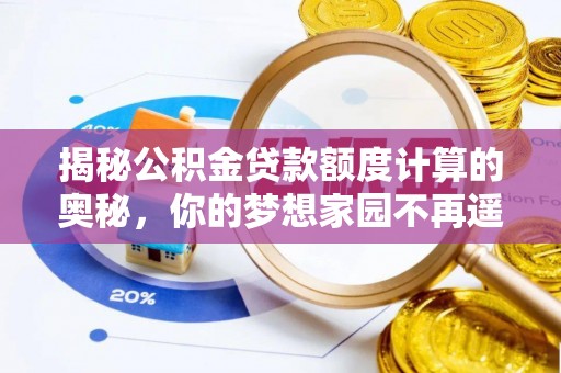 磴口揭秘公积金贷款额度计算的奥秘，你的梦想家园不再遥不可及