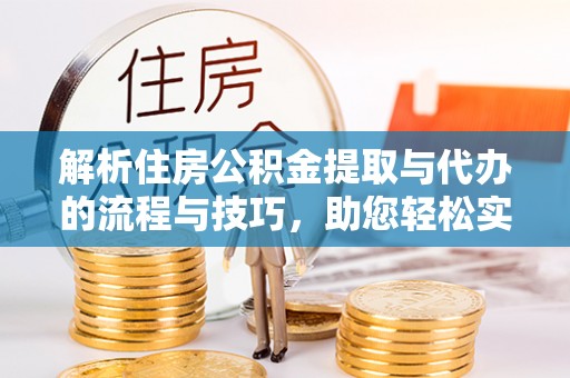 磴口解析住房公积金提取与代办的流程与技巧，助您轻松实现资金流动