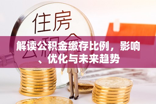 磴口解读公积金缴存比例，影响、优化与未来趋势