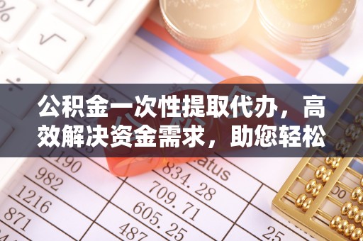 磴口公积金一次性提取代办，高效解决资金需求，助您轻松应对生活难题