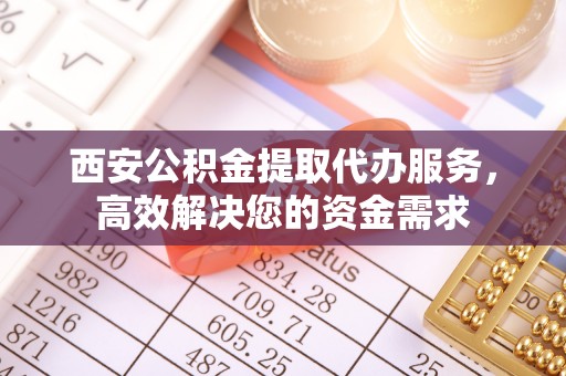 磴口西安公积金提取代办服务，高效解决您的资金需求