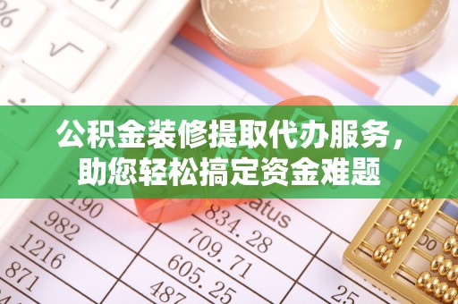 磴口公积金装修提取代办服务，助您轻松搞定资金难题