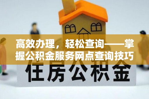 磴口高效办理，轻松查询——掌握公积金服务网点查询技巧