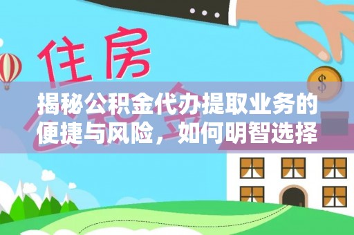 磴口揭秘公积金代办提取业务的便捷与风险，如何明智选择？