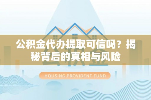 磴口公积金代办提取可信吗？揭秘背后的真相与风险