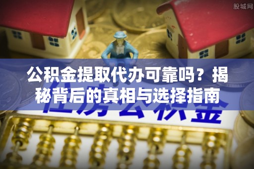 磴口公积金提取代办可靠吗？揭秘背后的真相与选择指南