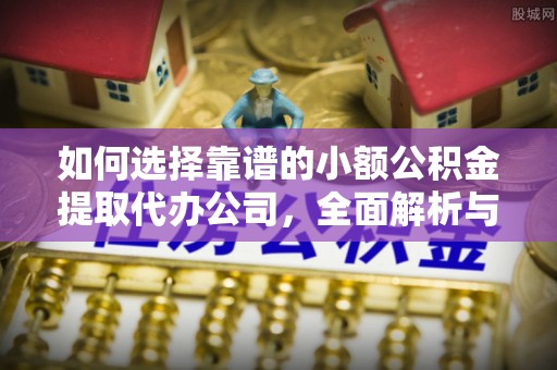 磴口如何选择靠谱的小额公积金提取代办公司，全面解析与实用指南