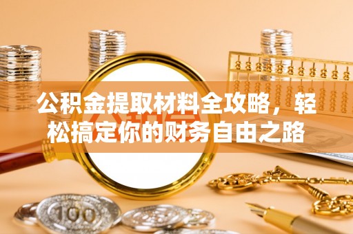 磴口公积金提取材料全攻略，轻松搞定你的财务自由之路