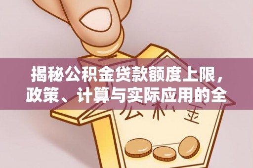 磴口揭秘公积金贷款额度上限，政策、计算与实际应用的全面解析
