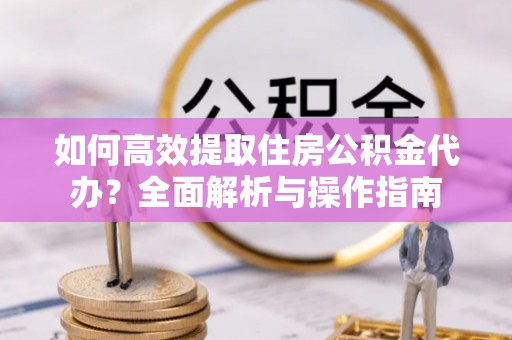 磴口如何高效提取住房公积金代办？全面解析与操作指南