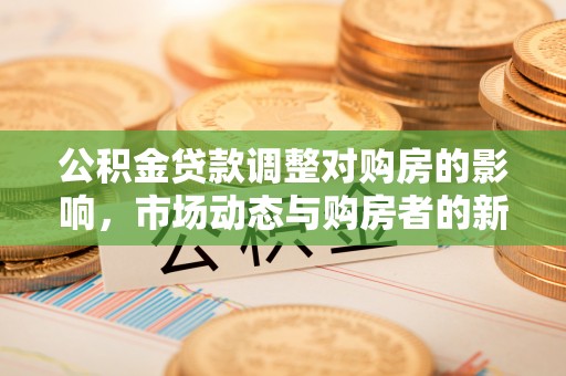 磴口公积金贷款调整对购房的影响，市场动态与购房者的新选择