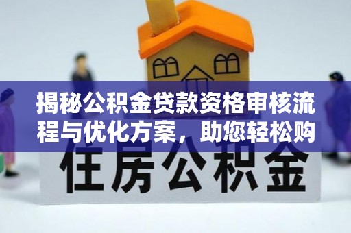 磴口揭秘公积金贷款资格审核流程与优化方案，助您轻松购房