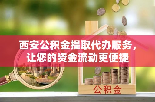 磴口西安公积金提取代办服务，让您的资金流动更便捷