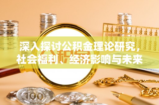 磴口深入探讨公积金理论研究，社会福利、经济影响与未来展望