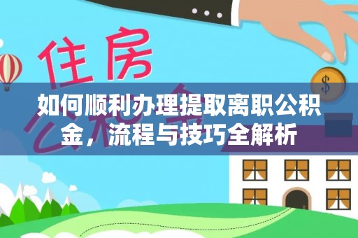 磴口如何顺利办理提取离职公积金，流程与技巧全解析